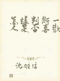 怎样判断一个男人是否喜欢你