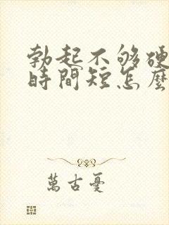 勃起不够硬房事时间短怎么治疗