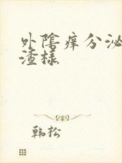 外阴痒分泌物豆渣样