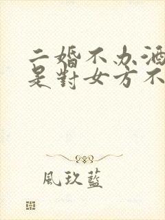 二婚不办酒席就是对女方不尊重