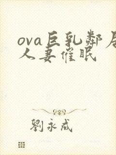 ova巨乳邻居人妻催眠