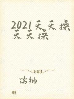 2021天天操天天操