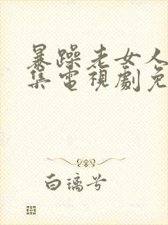 暴躁老女人45集电视剧免费看