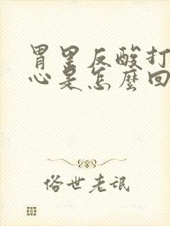 胃里反酸打嗝烧心是怎么回事