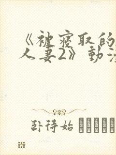 《被寝取的巨乳人妻2》动漫在线看