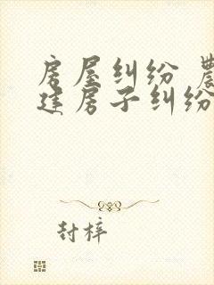 房屋纠纷 农村建房子纠纷找哪个部门