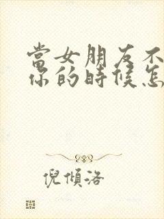 当女朋友不再爱你的时候怎么挽回