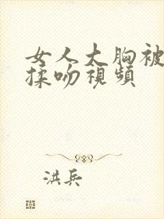 女人大胸被男人揉吻视频封面