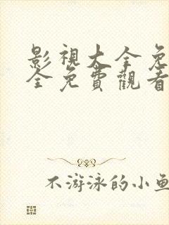 影视大全免费版全免费观看