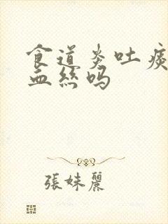 食道炎吐痰会带血丝吗