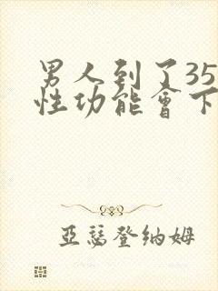 男人到了35岁性功能会下降