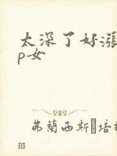 太深了好涨疼np女