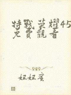 特战荣耀45集免费观看