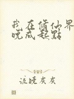 我在修仙界大器晚成起点