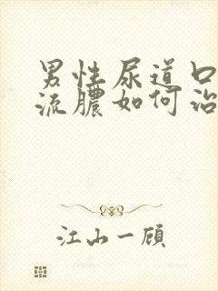 男性尿道口疼痛流脓如何治