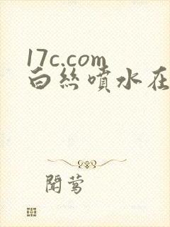 17c.com白丝喷水在线封面