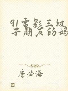 91电影三级片子朋友的妈妈