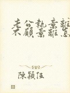 老公执意离婚我不愿意离怎么挽留