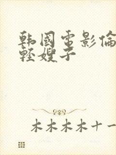 韩国电影伦理年轻嫂子