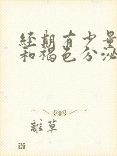 经期有少量出血和褐色分泌物