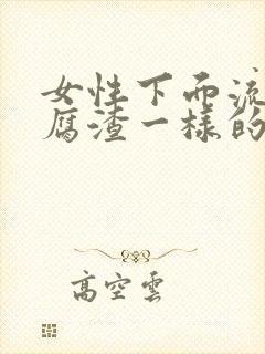 女性下面流出豆腐渣一样的东西