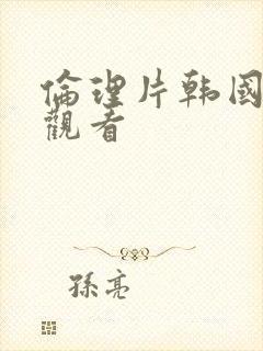 伦理片韩国在线观看