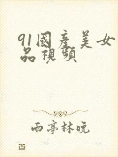 91国产美女精品视频