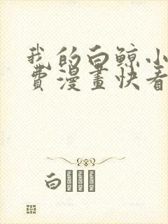 我的白鲸小爸免费漫画快看漫画