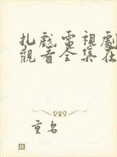 扎戏电视剧免费观看全集在线播放