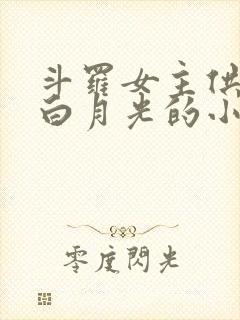 斗罗女主供奉殿白月光的小说