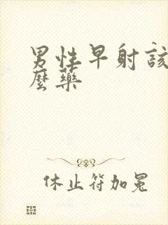 男性早射该吃什么药