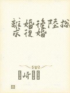 离婚后陆总哭着求复婚