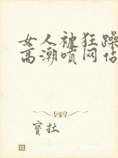 女人被狂躁c到高潮喷网站封面