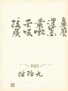 孩子黄浓鼻涕有痰咳嗽怎么回事封面