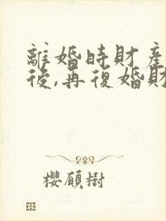 离婚时财产分割后,再复婚财产还是共有的吗?