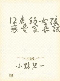 12岁的女孩谈恋爱家长该怎么沟通