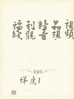 福利精品视频在线观看视频