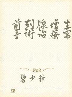 前列腺增生需要手术治疗需要多少钱