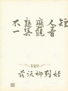 不熟恋人短剧第一集观看