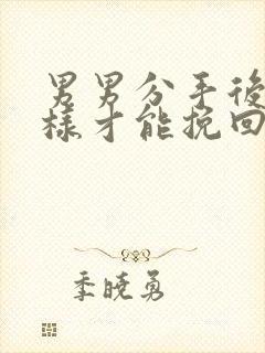 男男分手后怎么样才能挽回男朋友