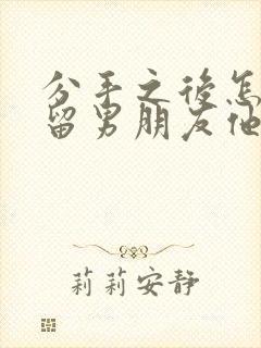 分手之后怎么挽留男朋友他才会回来