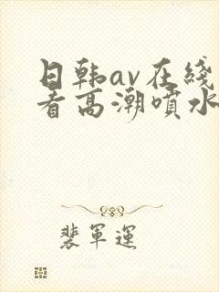 日韩av在线观看高潮喷水