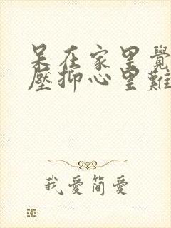 呆在家里觉得很压抑心里难受