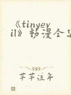 《tinyevil》动漫全集在线观看