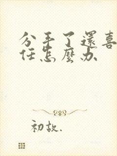 分手了还喜欢前任怎么办