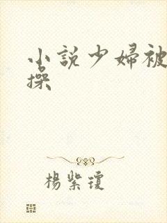 小说少妇被黑人操