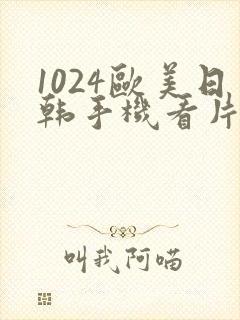 1024欧美日韩手机看片你懂的