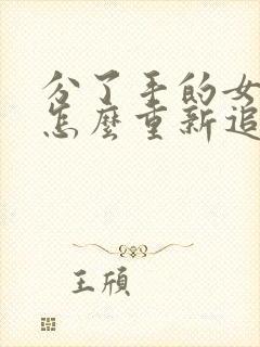 分了手的女朋友怎么重新追回来