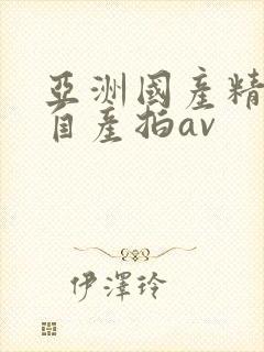 亚洲国产精品国自产拍av