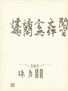 怀娇全文阅读笔趣阁无弹窗